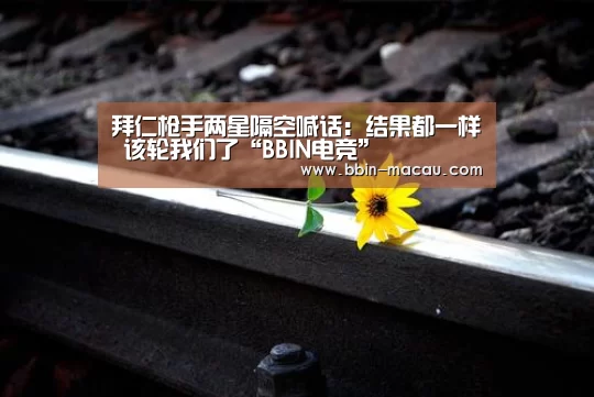 拜仁枪手两星隔空喊话：结果都一样 该轮我们了“BBIN电竞”