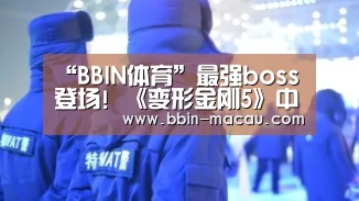 “BBIN体育”最强boss登场! 《变形金刚5》中不能错过的新角色(图2) BBIN电竞
