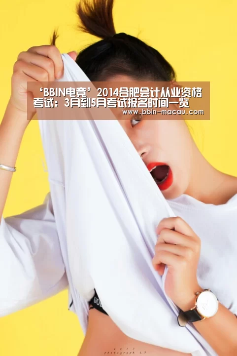 ‘BBIN电竞’2014合肥会计从业资格考试:3月到5月考试报名时间一览(图1) BBIN足球