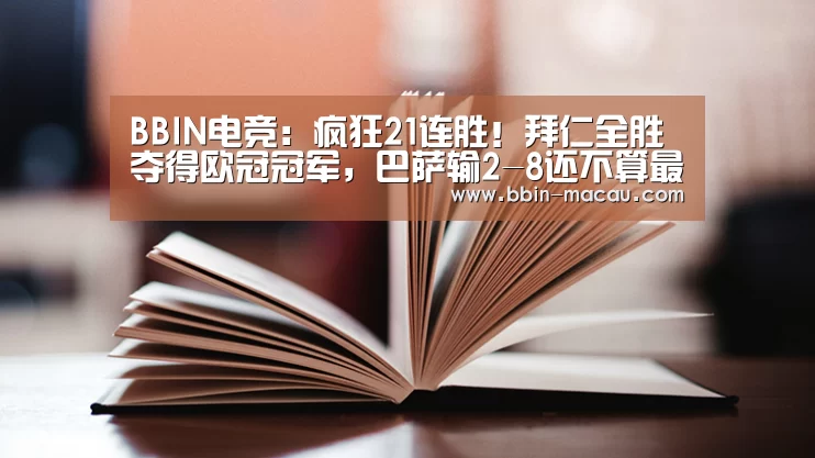 BBIN电竞:疯狂21连胜!拜仁全胜夺得欧冠冠军,巴萨输2-8还不算最惨(图1) BBIN足球
