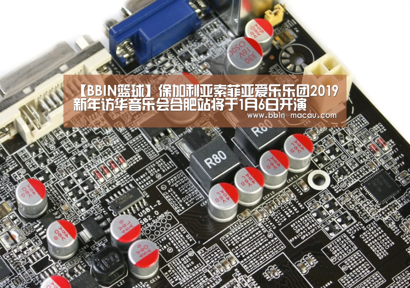 【BBIN篮球】保加利亚索菲亚爱乐乐团2019新年访华音乐会合肥站将于1月6日开演(图1) BBIN体育