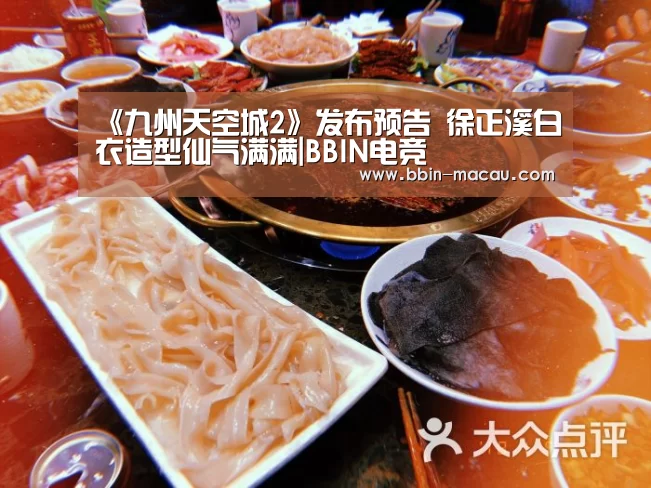 《九州天空城2》发布预告 徐正溪白衣造型仙气满满|BBIN电竞(图1) BBIN电竞