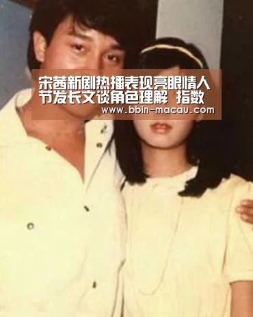 宋茜新剧热播表现亮眼情人节发长文谈角色理解 指数攀升表现亮眼剧情进入关键期-BBIN足球(图4) BBIN体育