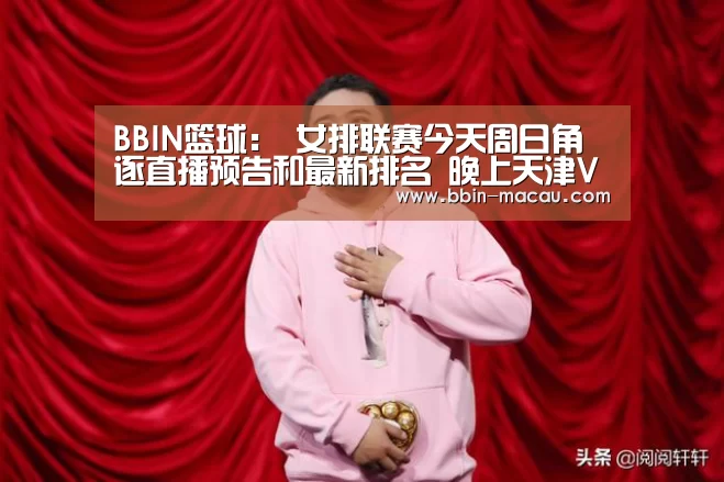 BBIN篮球:
女排联赛今天周日角逐直播预告和最新排名 晚上天津VS辽宁(图2) BBIN足球